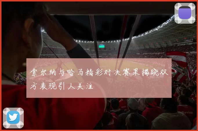 索尔纳与哈马精彩对决赛果揭晓双方表现引人关注