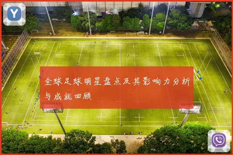 全球足球明星盘点及其影响力分析与成就回顾