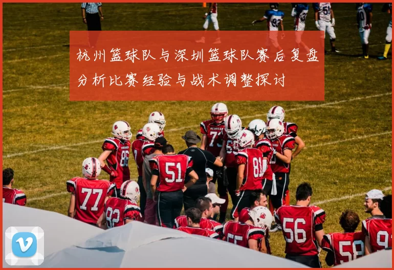 杭州篮球队与深圳篮球队赛后复盘分析比赛经验与战术调整探讨