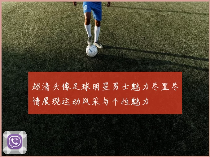 超清头像足球明星男士魅力尽显尽情展现运动风采与个性魅力