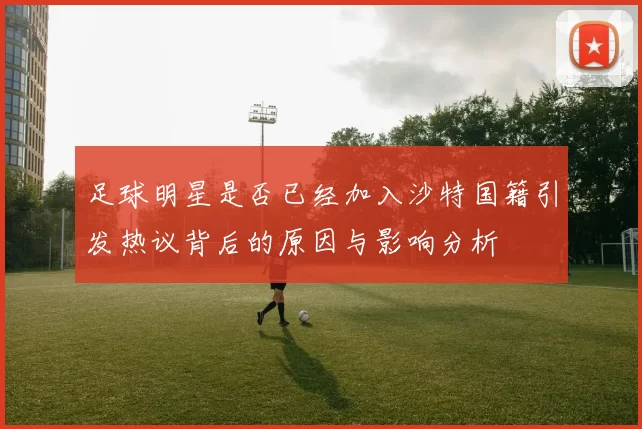 足球明星是否已经加入沙特国籍引发热议背后的原因与影响分析