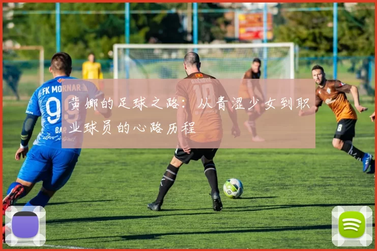 黄娜的足球之路：从青涩少女到职业球员的心路历程
