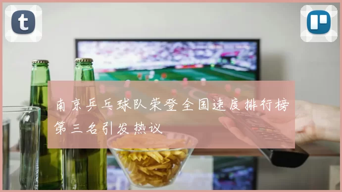 南京乒乓球队荣登全国速度排行榜第三名引发热议